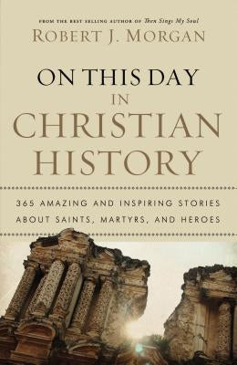 On This Day in Christian History: 365 Amazing and Inspiring Stories about Saints, Martyrs and Heroes Paperback Thomas Nelson
