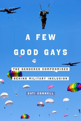 A Few Good Gays: The Gendered Compromises Behind Military Inclusion Paperback University of California Press