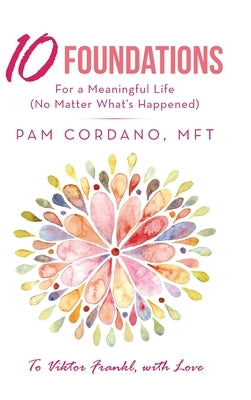 10 Foundations for a Meaningful Life (No Matter What's Happened) by Cordano Mft, Pam