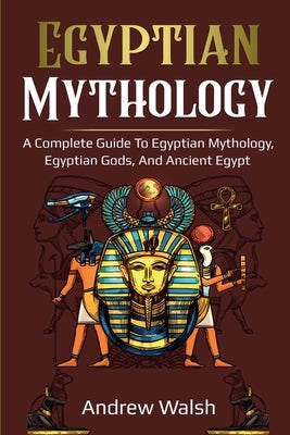 Egyptian Mythology: A Comprehensive Guide to Ancient Egypt Paperback Ingram Publishing