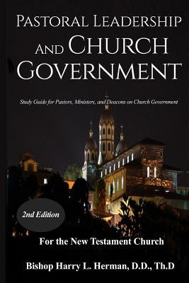Pastoral Leadership and Church Government: Study Guide for Pastors, Ministers, and Deacons on Church Government For the New Testament Church Paperback Alpha Omega Publishing Company