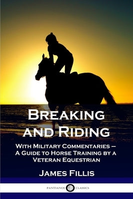 Breaking and Riding: With Military Commentaries - A Guide to Horse Training by a Veteran Equestrian Paperback Pantianos Classics