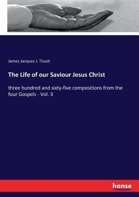 The Life of our Saviour Jesus Christ: three hundred and sixty-five compositions from the four Gospels - Vol. 3 Paperback Hansebooks