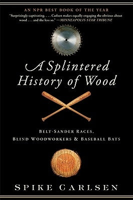 A Splintered History of Wood: Belt-Sander Races, Blind Woodworkers, and Baseball Bats Paperback Harper Perennial
