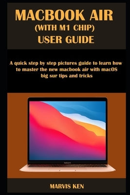 Macbook Air (with M1 Chip) User Guide: A quick step by step pictures guide to learn how to master the new MacBook Air with macOS Big Sur tips and tric Paperback Independently Published