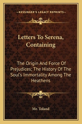 Letters to Serena, Containing: The Origin and Force of Prejudices; The History of the Soul's Immortality Among the Heathens Paperback Kessinger Publishing