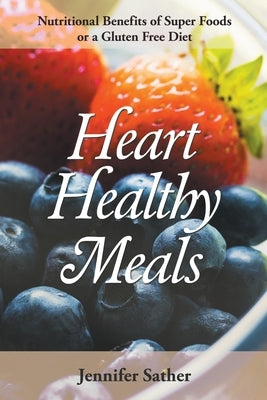 Heart Healthy Meals: Nutritional Benefits of Super Foods or a Gluten Free Diet by Sather, Jennifer
