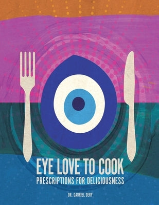 Eye Love to Cook: Prescriptions for Deliciousness Paperback Xlibris Us