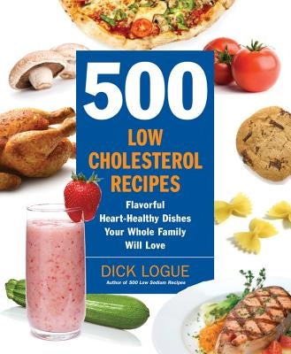 500 Low-Cholesterol Recipes: Flavorful Heart-Healthy Dishes Your Whole Family Will Love by Logue, Dick