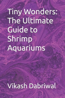 Tiny Wonders: The Ultimate Guide to Shrimp Aquariums Paperback Independently Published