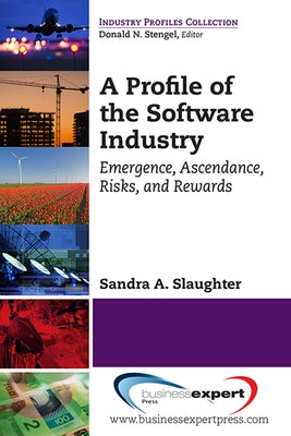 A Profile of the Software Industry: Emergence, Ascendance, Risks, and Rewards Paperback Business Expert Press
