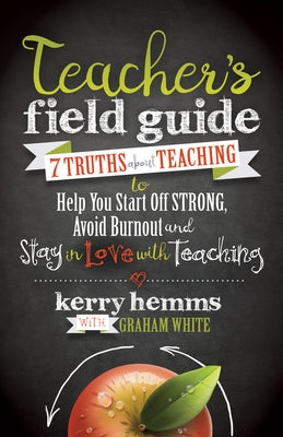 Teacher's Field Guide: 7 Truths about Teaching to Help You Start Off Strong, Avoid Burnout, and Stay in Love with Teaching Morgan James Publishing