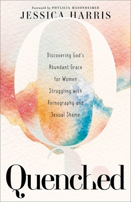 Quenched: Discovering God's Abundant Grace for Women Struggling with Pornography and Sexual Shame Paperback Baker Books