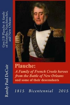 Plauche: A Family of French Creole Heroes from the Battle of New Orleans: and some of their descendants Paperback Createspace Independent Publishing Platform
