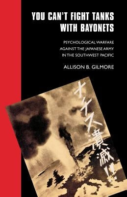 You Can't Fight Tanks with Bayonets: Psychological Warfare against the Japanese Army in the Southwest Pacific Paperback Bison