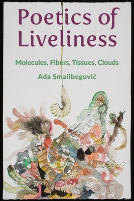 Poetics of Liveliness: Molecules, Fibers, Tissues, Clouds Paperback Columbia University Press