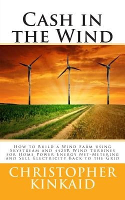 Cash in the Wind: How to Build a Wind Farm using Skystream and 442SR Wind Turbines for Home Power Energy Net-Metering and Sell Electrici Paperback Createspace Independent Publishing Platform