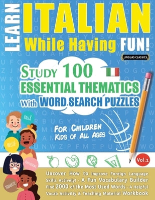 Learn Italian While Having Fun! - For Children: KIDS OF ALL AGES: STUDY 100 ESSENTIAL THEMATICS WITH WORD SEARCH PUZZLES - VOL.1 - Uncover How to Impr Paperback Learnx