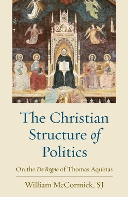 The Christian Structure of Politics: On the De Regno of Thomas Aquinas Paperback Catholic University of America Press
