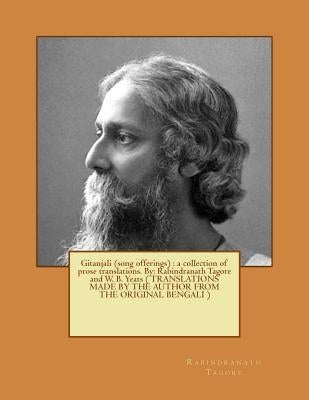 Gitanjali (song offerings): a collection of prose translations. By: Rabindranath Tagore and W. B. Yeats ( TRANSLATIONS MADE BY THE AUTHOR FROM THE Paperback Createspace Independent Publishing Platform