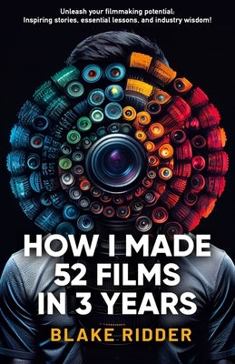 How I Made 52 Films in 3 Years Paperback Independently Published