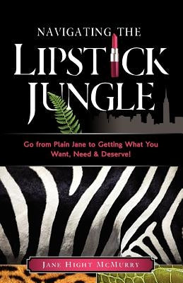 Navigating the Lipstick Jungle: Go from Plain Jane to Getting What You Want, Need, and Deserve! Paperback Stellar Publishing