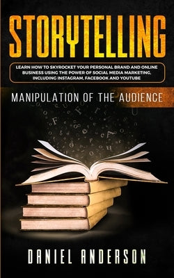 Storytelling: Manipulation of the Audience - How to Learn to Skyrocket Your Personal Brand and Online Business Using the Power of So Paperback Daniel Anderson