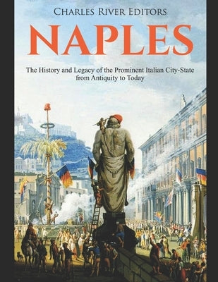 Naples: The History and Legacy of the Prominent Italian City-State from Antiquity to Today Paperback Independently Published