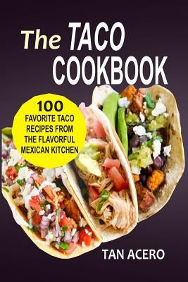 The Taco Cookbook: 100 Favorite Taco Recipes From The Flavorful Mexican Kitchen Paperback Createspace Independent Publishing Platform