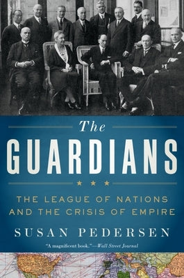 The Guardians: The League of Nations and the Crisis of Empire Oxford University Press, USA