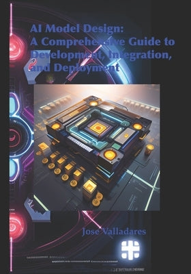 AI Model Design: A Comprehensive Guide to Development, Integration, and Deployment Paperback Independently Published