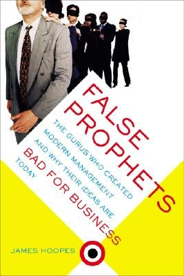 False Prophets: The Gurus Who Created Modern Management And Why Their Ideas Are Bad For Business Today Paperback Basic Books