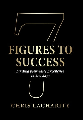 7 Figures To Success: Finding Your Sales Excellence in 365 Days by Lacharity, Chris