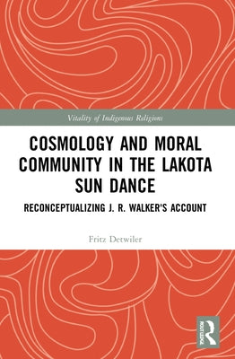 Cosmology and Moral Community in the Lakota Sun Dance: Reconceptualizing J. R. Walker's Account Paperback Routledge