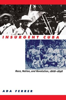 Insurgent Cuba: Race, Nation, and Revolution, 1868-1898 Paperback University of North Carolina Press
