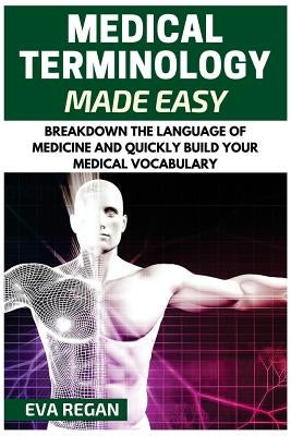 Medical Terminology: Medical Terminology Made Easy: Breakdown the Language of Medicine and Quickly Build Your Medical Vocabulary Paperback Createspace Independent Publishing Platform