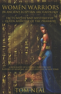 Women Warriors in Ancient Egyptian Archaeology: Facts, Myths and Mysteries of Queen Ahhotep of the Pharaoh: A Biography of a Queens Everyday Life + Hi Paperback Independently Published