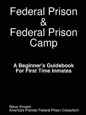 Federal Prison & Federal Prison Camp a Beginner's Guidebook for First Time Inmates by Vincent, Steve