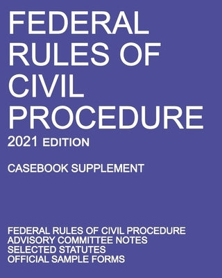 Federal Rules of Civil Procedure; 2021 Edition (Casebook Supplement): With Advisory Committee Notes, Selected Statutes, and Official Forms by Michigan Legal Publishing Ltd