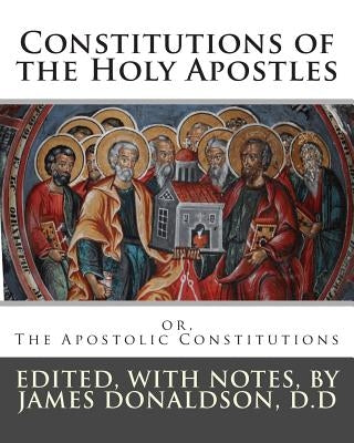 Constitutions of the Holy Apostles: or, The Apostolic Constitutions Paperback Createspace Independent Publishing Platform