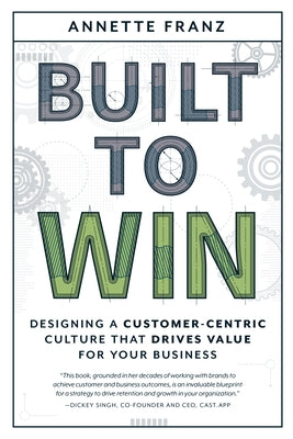 Built to Win: Designing a Customer-Centric Culture That Drives Value for Your Business Advantage Media