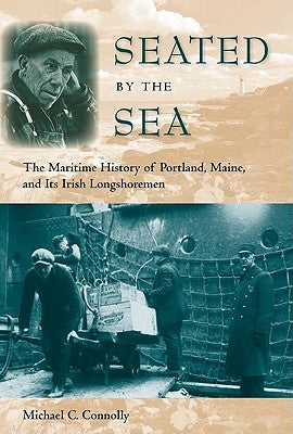 Seated by the Sea: The Maritime History of Portland, Maine, and Its Irish Longshoremen Paperback University Press of Florida