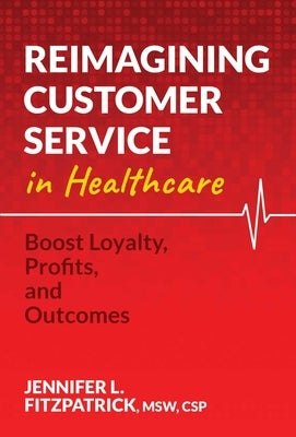 Reimagining Customer Service in Healthcare: Boost Loyalty, Profits, and Outcomes Paperback Post Hill Press
