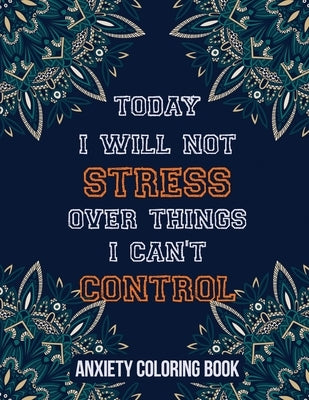 Today I Will Not Stress Over Things I Can't Control Anxiety Coloring Book: A Scripture Coloring Book for Adults & Teens, Relaxing & Creative Art Activ Paperback Independently Published