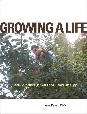 Growing a Life: Teen Gardeners Harvest Food, Health, and Joy by Pevec, Illéne
