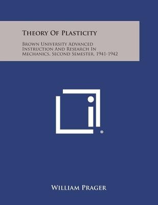 Theory of Plasticity: Brown University Advanced Instruction and Research in Mechanics, Second Semester, 1941-1942 Paperback Literary Licensing, LLC