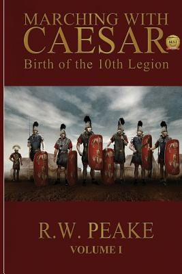 Marching With Caesar: Birth of the 10th Legion Paperback R.W. Peake