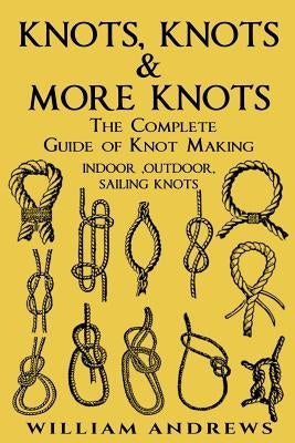 knots: The Complete Guide Of Knots- indoor knots, outdoor knots and sail knots Paperback Createspace Independent Publishing Platform
