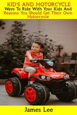 Kid's and Motorcycle: Ways To Ride With Your Kids And Reasons You Should Get Their Own Motorcycle Paperback Independently Published