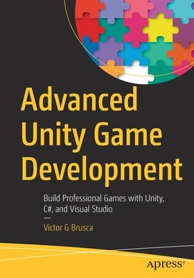 Advanced Unity Game Development: Build Professional Games with Unity, C#, and Visual Studio by Brusca, Victor G.